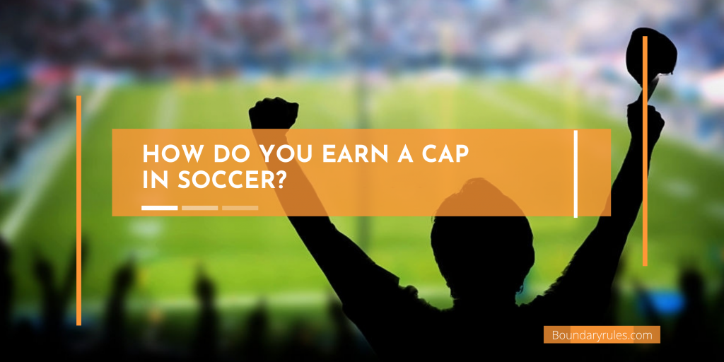 How Do You Earn a Cap in Soccer?